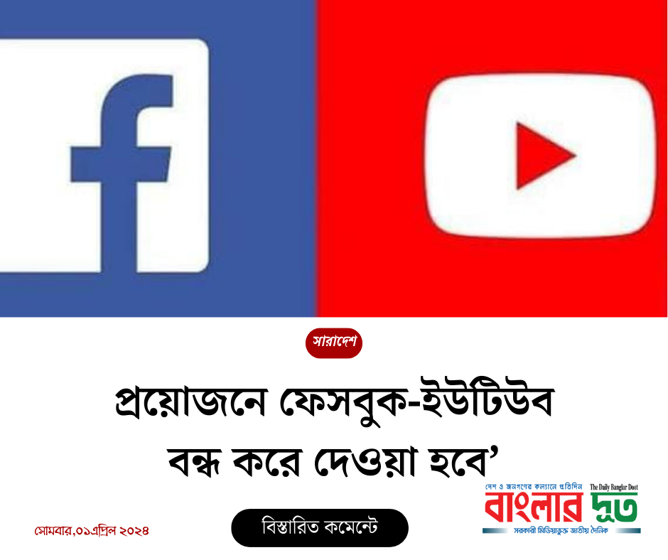 প্রয়োজনে ফেসবুক-ইউটিউব বন্ধ করে দেওয়া হবে’